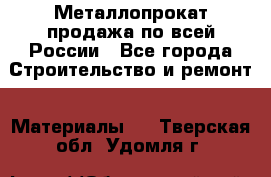 Металлопрокат продажа по всей России - Все города Строительство и ремонт » Материалы   . Тверская обл.,Удомля г.